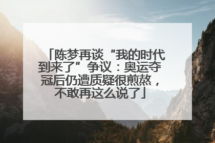 陈梦再谈“我的时代到来了”争议：奥运夺冠后仍遭质疑很煎熬，不敢再这么说了