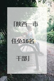 陕西一市任免16名干部