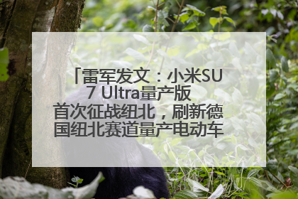 雷军发文：小米SU7 Ultra量产版首次征战纽北，刷新德国纽北赛道量产电动车圈速纪录，成为纽北史上最速量产电动车