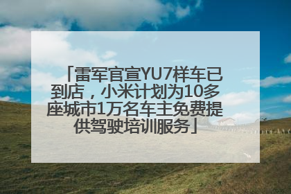 雷军官宣YU7样车已到店，小米计划为10多座城市1万名车主免费提供驾驶培训服务