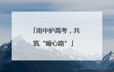 雨中护高考，共筑“暖心路”