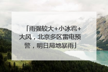 雨强较大+小冰雹+大风，北京多区雷电预警，明日局地暴雨