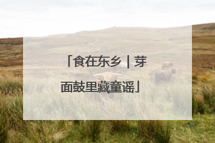 食在东乡｜芽面鼓里藏童谣