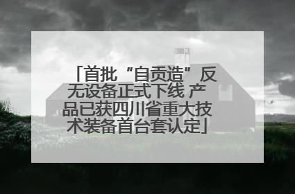 首批“自贡造”反无设备正式下线 产品已获四川省重大技术装备首台套认定