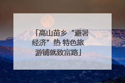 高山苗乡“避暑经济”热 特色旅游铺就致富路