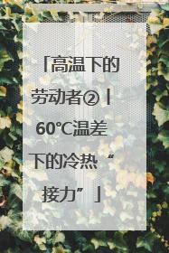 高温下的劳动者②丨60℃温差下的冷热“接力”