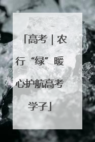 高考｜农行“绿”暖心护航高考学子