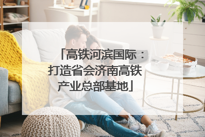 高铁河滨国际：打造省会济南高铁产业总部基地