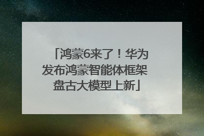鸿蒙6来了！华为发布鸿蒙智能体框架 盘古大模型上新