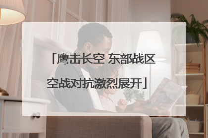 鹰击长空 东部战区空战对抗激烈展开