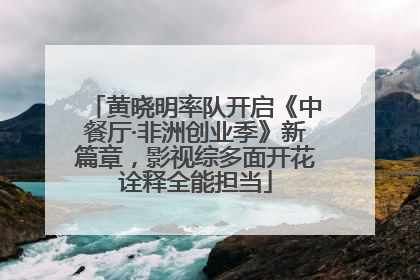 黄晓明率队开启《中餐厅·非洲创业季》新篇章，影视综多面开花诠释全能担当