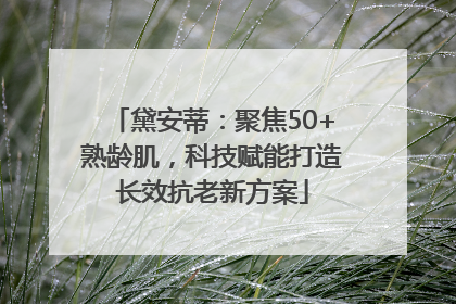 黛安蒂：聚焦50+熟龄肌，科技赋能打造长效抗老新方案