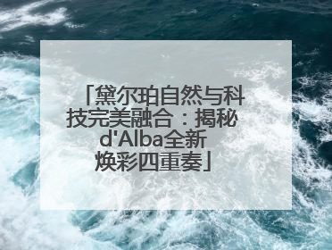 黛尔珀自然与科技完美融合：揭秘d'Alba全新焕彩四重奏