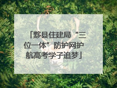 黟县住建局“三位一体”防护网护航高考学子追梦