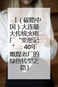 （碳路中国）大连最大传统火电厂“变形记”：40年燃煤老厂的绿色转型之路