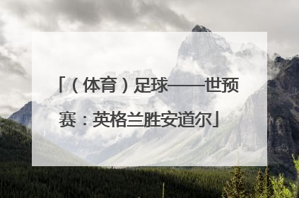 （体育）足球——世预赛：英格兰胜安道尔