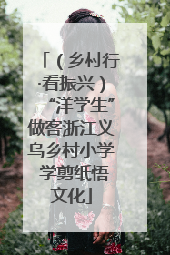 （乡村行·看振兴）“洋学生”做客浙江义乌乡村小学 学剪纸悟文化