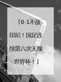 0-1不敌印尼！国足连续第六次无缘世界杯！