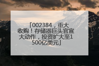 002384，重大收购！存储器巨头官宣大动作，投资扩大至1500亿美元