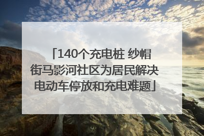 140个充电桩 纱帽街马影河社区为居民解决电动车停放和充电难题
