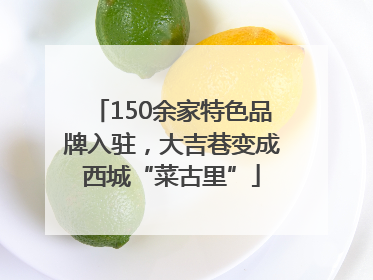 150余家特色品牌入驻，大吉巷变成西城“菜古里”