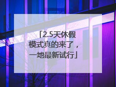 2.5天休假模式真的来了，一地最新试行