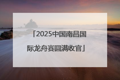 2025中国南昌国际龙舟赛圆满收官