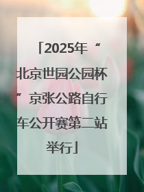 2025年“北京世园公园杯”京张公路自行车公开赛第二站举行