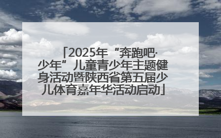 2025年“奔跑吧·少年”儿童青少年主题健身活动暨陕西省第五届少儿体育嘉年华活动启动