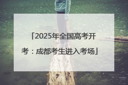 2025年全国高考开考：成都考生进入考场