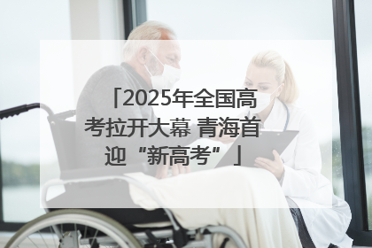 2025年全国高考拉开大幕 青海首迎“新高考”