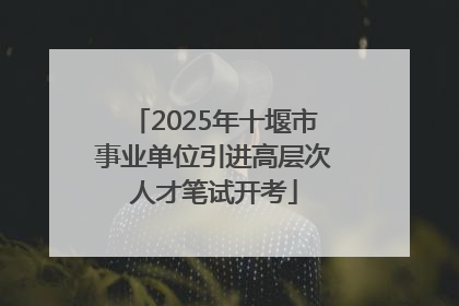 2025年十堰市事业单位引进高层次人才笔试开考