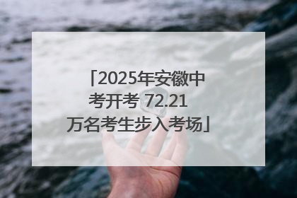 2025年安徽中考开考 72.21万名考生步入考场