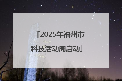 2025年福州市科技活动周启动