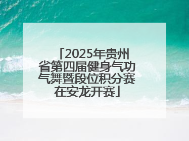 2025年贵州省第四届健身气功气舞暨段位积分赛在安龙开赛