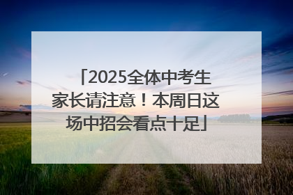 2025全体中考生家长请注意！本周日这场中招会看点十足