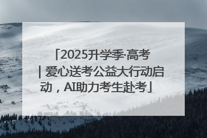 2025升学季·高考｜爱心送考公益大行动启动，AI助力考生赴考
