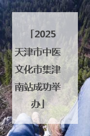 2025天津市中医文化市集津南站成功举办
