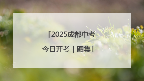 2025成都中考今日开考｜图集