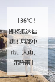 36℃！即将抵达福建！局部中雨、大雨、雷阵雨