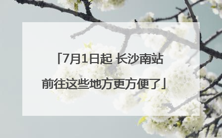 7月1日起 长沙南站前往这些地方更方便了