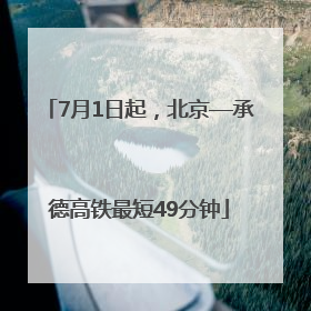 7月1日起，北京—承德高铁最短49分钟