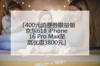 400元消费券限量领 京东618 iPhone 16 Pro Max至高优惠3800元