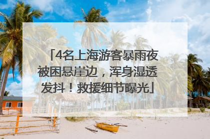 4名上海游客暴雨夜被困悬崖边，浑身湿透发抖！救援细节曝光