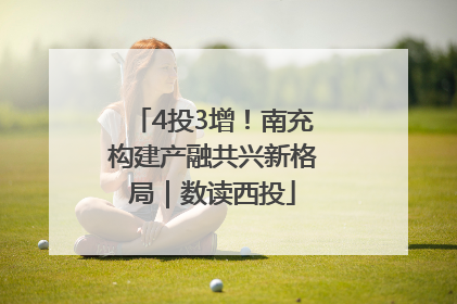 4投3增！南充构建产融共兴新格局｜数读西投