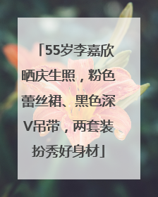 55岁李嘉欣晒庆生照，粉色蕾丝裙、黑色深V吊带，两套装扮秀好身材