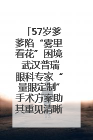 57岁爹爹陷“雾里看花”困境 武汉普瑞眼科专家“量眼定制”手术方案助其重见清晰视界