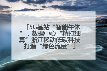 5G基站“智能午休”，数据中心“精打细算”浙江移动低碳科技打造“绿色流量”