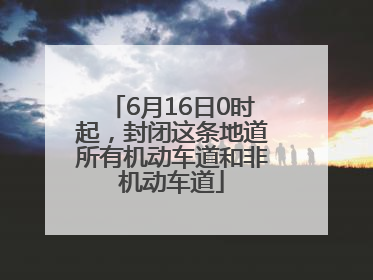 6月16日0时起，封闭这条地道所有机动车道和非机动车道
