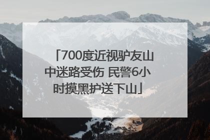 700度近视驴友山中迷路受伤 民警6小时摸黑护送下山